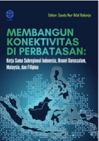 Image of Membangun Konektivitas di Perbatasan : Kerja Sama Subregional Indonesia, Brunei Darussalam, Malaysia dan Filipina